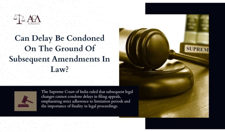 Can Delay Be Condoned On The Ground Of Subsequent Amendments In Law?