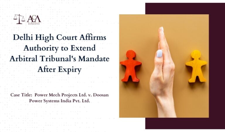 Delhi High Court Affirms Authority to Extend Arbitral Tribunal’s Mandate After Expiry: Power Mech Projects Ltd. v. Doosan Power Systems India Pvt. Ltd.