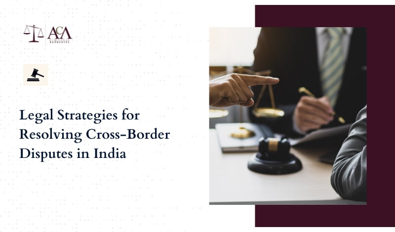 Legal Strategies for Resolving Cross-Border Disputes in India