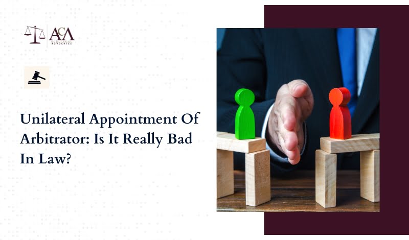 Unilateral Appointment Of Arbitrator Is It Really Bad In Law
