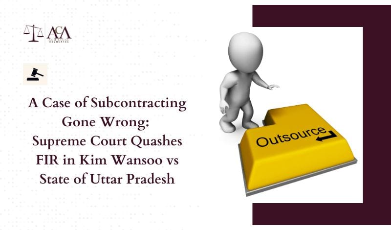 A Case of Subcontracting Gone Wrong Supreme Court Quashes FIR in Kim Wansoo vs State of Uttar Pradesh